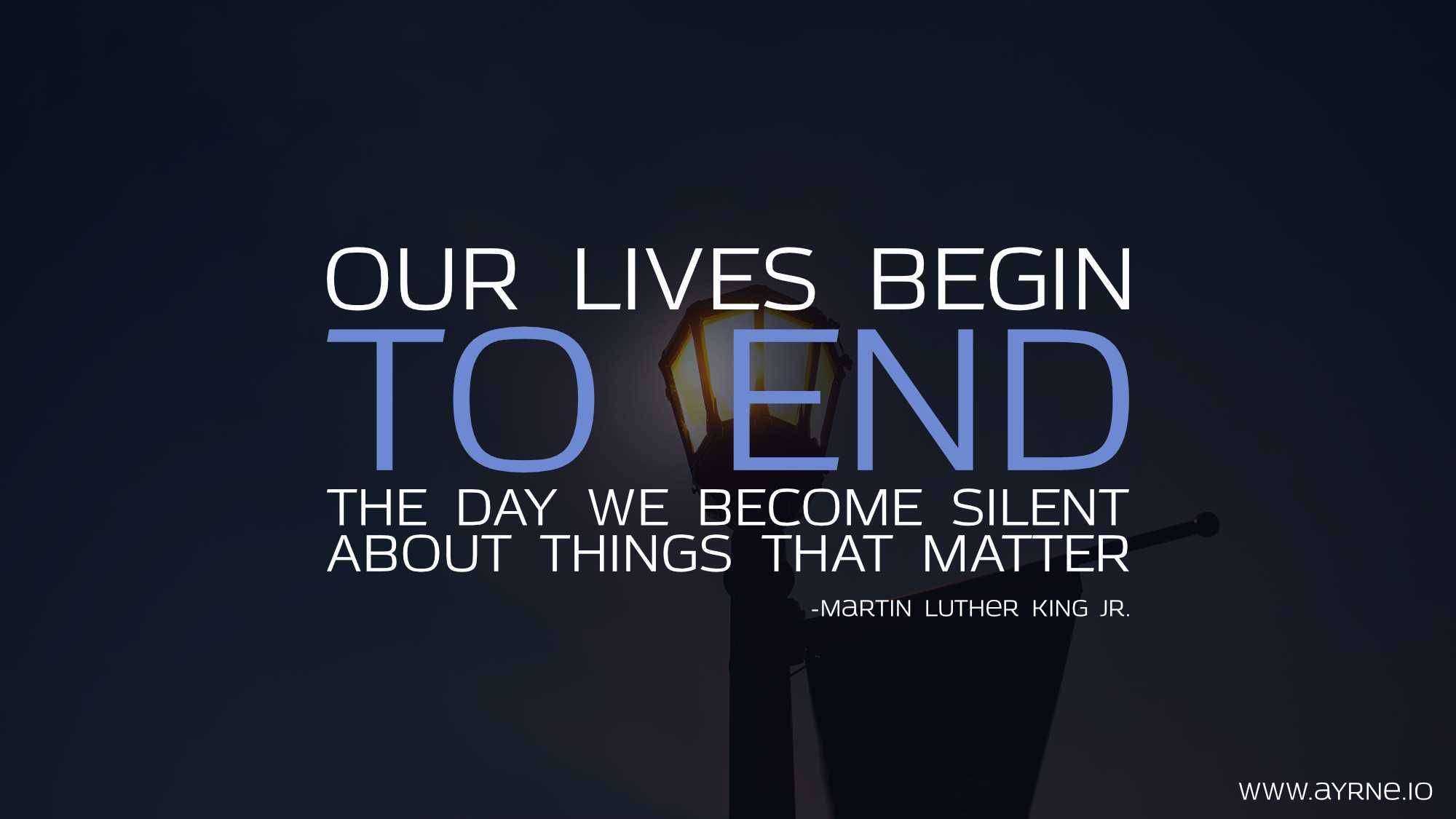 Our Lives Begin to End the Day We Become Silent